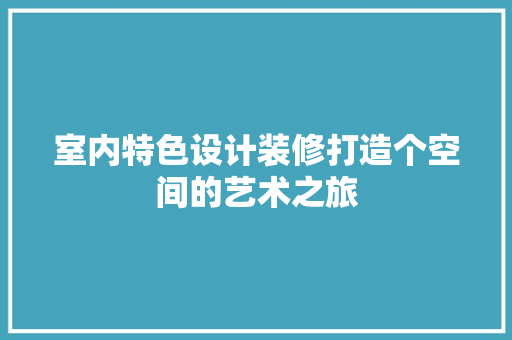 室内特色设计装修打造个空间的艺术之旅