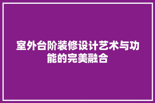 室外台阶装修设计艺术与功能的完美融合