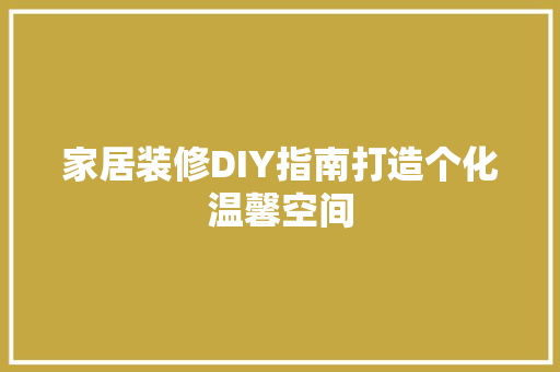 家居装修DIY指南打造个化温馨空间