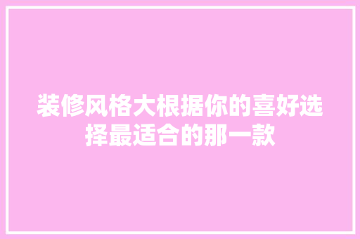 装修风格大根据你的喜好选择最适合的那一款