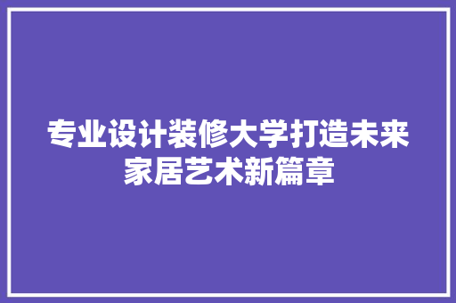 专业设计装修大学打造未来家居艺术新篇章