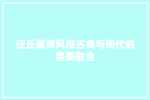 任丘装修风格古典与现代的完美融合