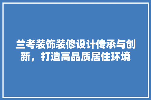 兰考装饰装修设计传承与创新，打造高品质居住环境