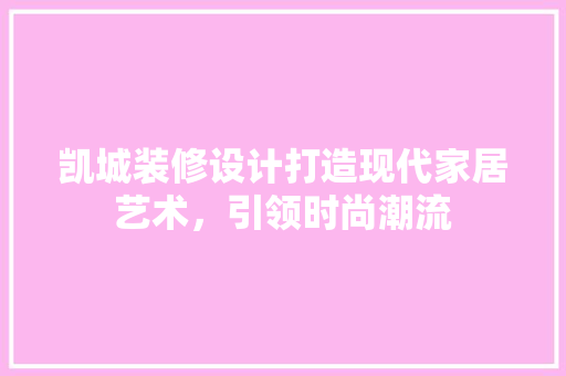 凯城装修设计打造现代家居艺术，引领时尚潮流