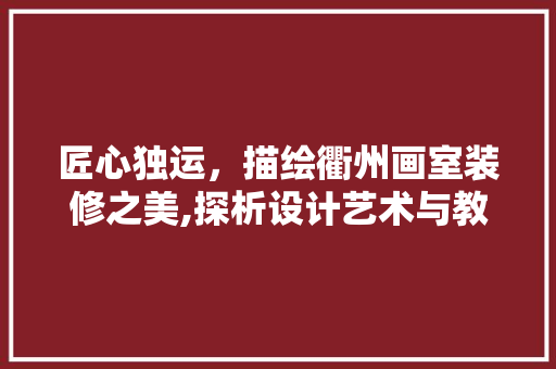 匠心独运，描绘衢州画室装修之美,探析设计艺术与教育空间的融合