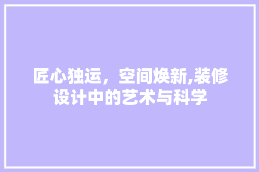匠心独运，空间焕新,装修设计中的艺术与科学