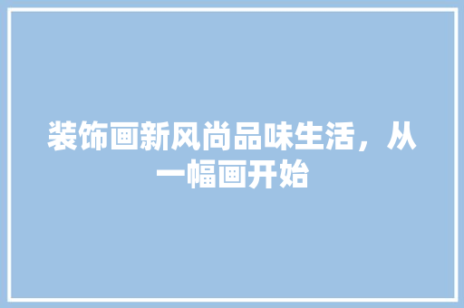装饰画新风尚品味生活，从一幅画开始