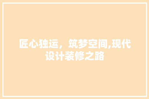 匠心独运，筑梦空间,现代设计装修之路