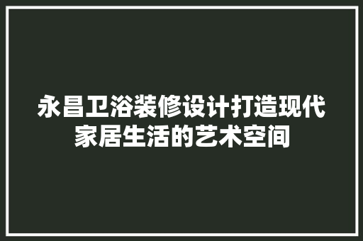 永昌卫浴装修设计打造现代家居生活的艺术空间