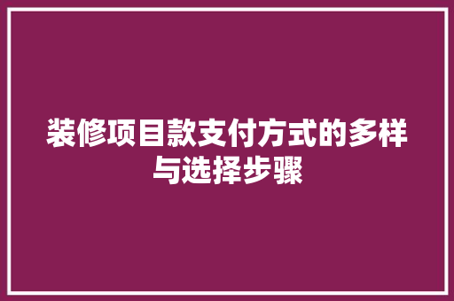 装修项目款支付方式的多样与选择步骤