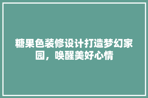 糖果色装修设计打造梦幻家园，唤醒美好心情