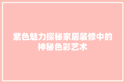 紫色魅力探秘家居装修中的神秘色彩艺术