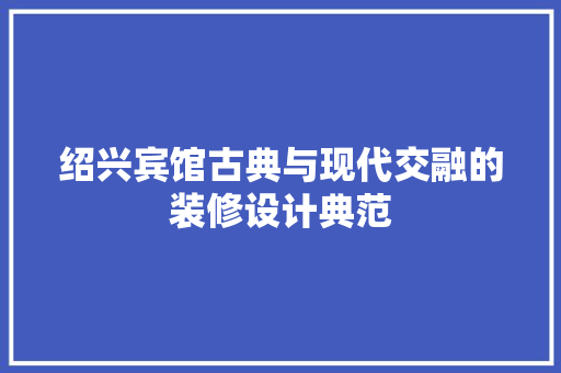 绍兴宾馆古典与现代交融的装修设计典范