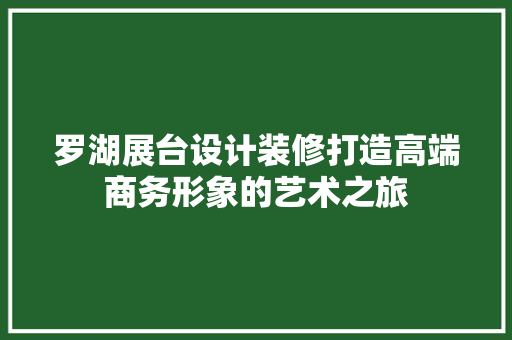 罗湖展台设计装修打造高端商务形象的艺术之旅