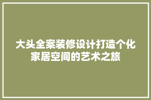 大头全案装修设计打造个化家居空间的艺术之旅