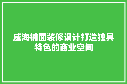 威海铺面装修设计打造独具特色的商业空间