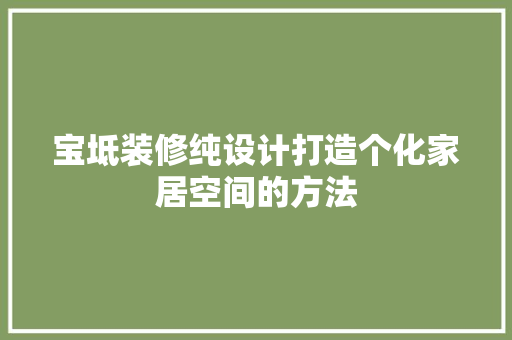 宝坻装修纯设计打造个化家居空间的方法