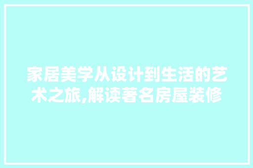 家居美学从设计到生活的艺术之旅,解读著名房屋装修设计理念