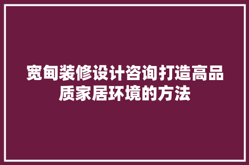 宽甸装修设计咨询打造高品质家居环境的方法