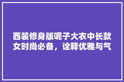 西装修身版呢子大衣中长款女时尚必备，诠释优雅与气质