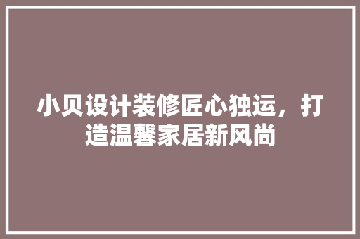 小贝设计装修匠心独运，打造温馨家居新风尚