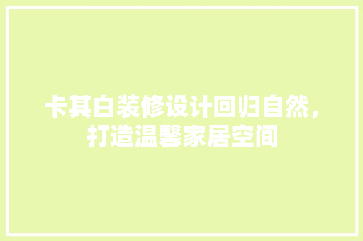 卡其白装修设计回归自然，打造温馨家居空间