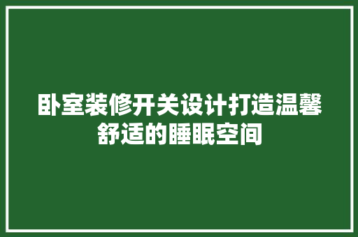 卧室装修开关设计打造温馨舒适的睡眠空间