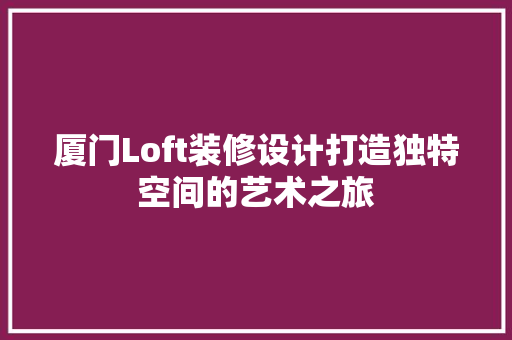 厦门Loft装修设计打造独特空间的艺术之旅