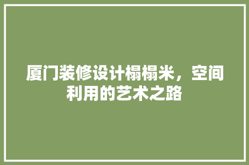 厦门装修设计榻榻米，空间利用的艺术之路