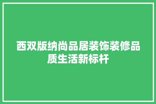 西双版纳尚品居装饰装修品质生活新标杆