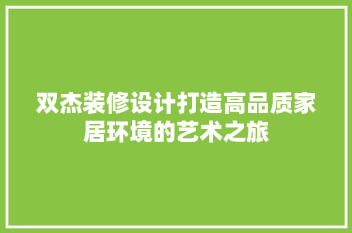 双杰装修设计打造高品质家居环境的艺术之旅