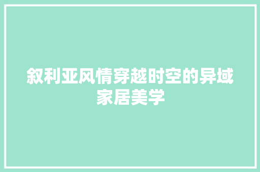 叙利亚风情穿越时空的异域家居美学