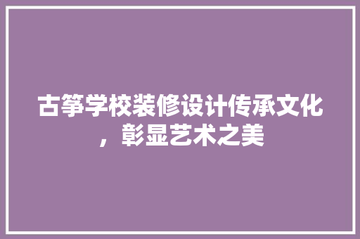 古筝学校装修设计传承文化，彰显艺术之美