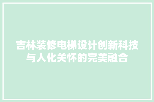 吉林装修电梯设计创新科技与人化关怀的完美融合