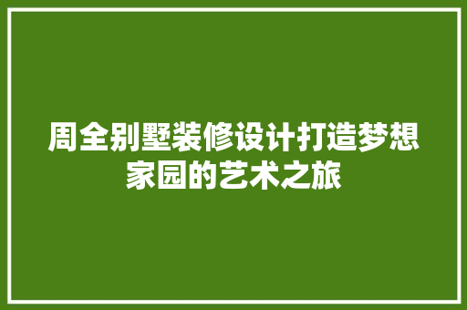 周全别墅装修设计打造梦想家园的艺术之旅