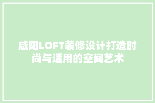 咸阳LOFT装修设计打造时尚与适用的空间艺术
