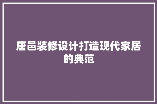 唐邑装修设计打造现代家居的典范