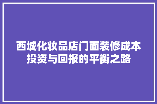 西城化妆品店门面装修成本投资与回报的平衡之路