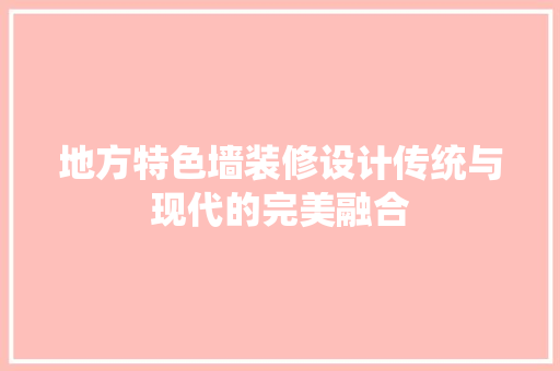 地方特色墙装修设计传统与现代的完美融合
