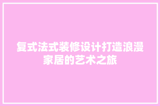 复式法式装修设计打造浪漫家居的艺术之旅