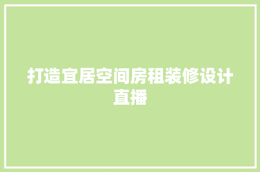 打造宜居空间房租装修设计直播