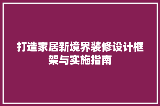 打造家居新境界装修设计框架与实施指南