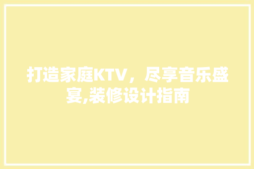 打造家庭KTV，尽享音乐盛宴,装修设计指南