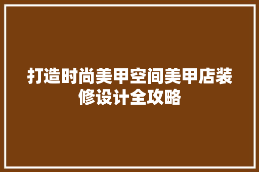 打造时尚美甲空间美甲店装修设计全攻略