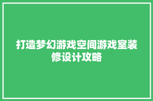 打造梦幻游戏空间游戏室装修设计攻略