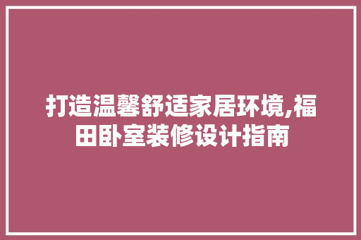 打造温馨舒适家居环境,福田卧室装修设计指南