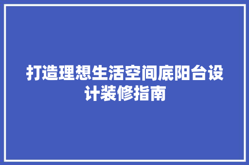 打造理想生活空间底阳台设计装修指南