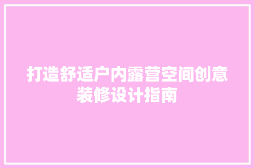 打造舒适户内露营空间创意装修设计指南