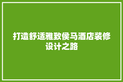 打造舒适雅致侯马酒店装修设计之路