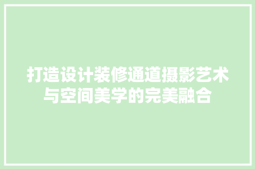 打造设计装修通道摄影艺术与空间美学的完美融合